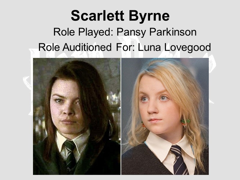 Scarlett Byrne  Role Played: Pansy Parkinson  Role Auditioned For: Luna Lovegood